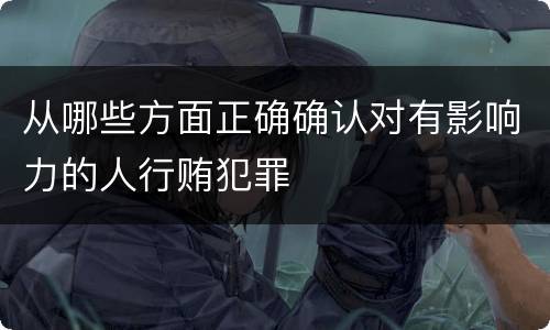 从哪些方面正确确认对有影响力的人行贿犯罪