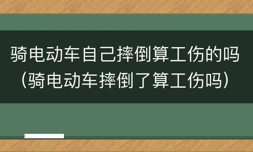骑电动车自己摔倒算工伤的吗（骑电动车摔倒了算工伤吗）