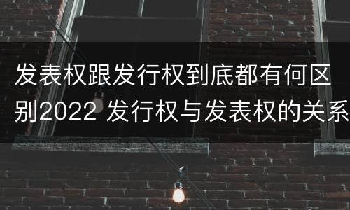 发表权跟发行权到底都有何区别2022 发行权与发表权的关系