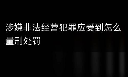 涉嫌非法经营犯罪应受到怎么量刑处罚