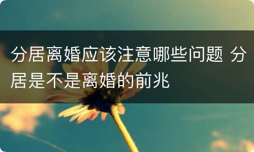 分居离婚应该注意哪些问题 分居是不是离婚的前兆