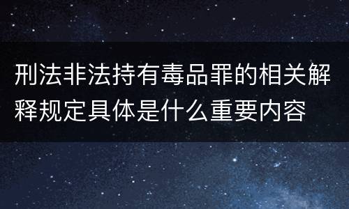 刑法非法持有毒品罪的相关解释规定具体是什么重要内容