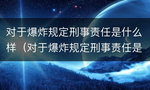 对于爆炸规定刑事责任是什么样（对于爆炸规定刑事责任是什么样的处罚）