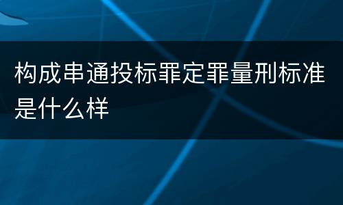 构成串通投标罪定罪量刑标准是什么样