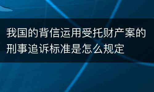 我国的背信运用受托财产案的刑事追诉标准是怎么规定