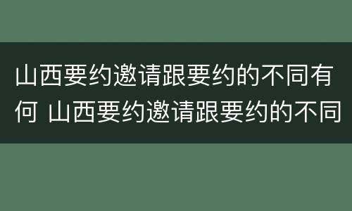 山西要约邀请跟要约的不同有何 山西要约邀请跟要约的不同有何区别