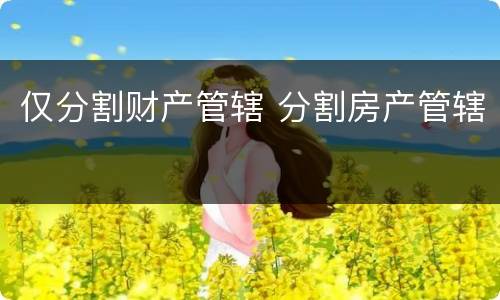 仅分割财产管辖 分割房产管辖