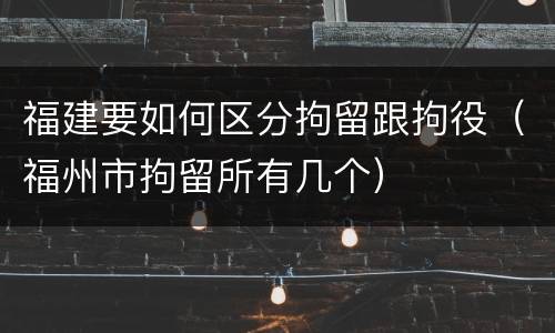 福建要如何区分拘留跟拘役（福州市拘留所有几个）
