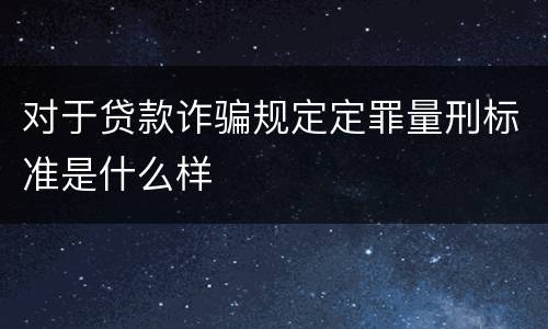 对于贷款诈骗规定定罪量刑标准是什么样