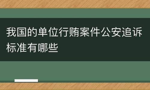 我国的单位行贿案件公安追诉标准有哪些
