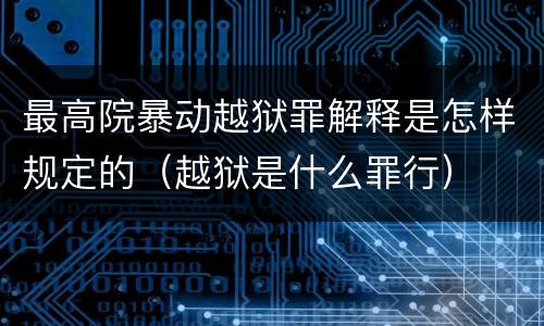 最高院暴动越狱罪解释是怎样规定的（越狱是什么罪行）