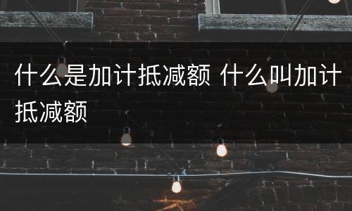 什么是加计抵减额 什么叫加计抵减额