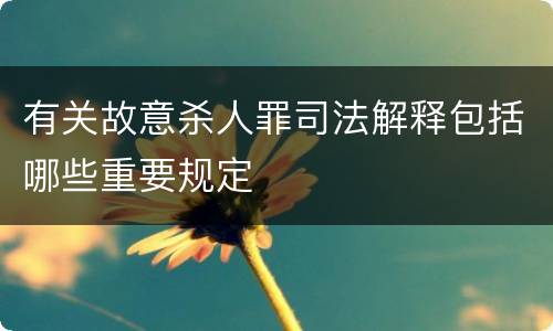 有关故意杀人罪司法解释包括哪些重要规定