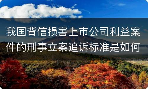 我国背信损害上市公司利益案件的刑事立案追诉标准是如何规定