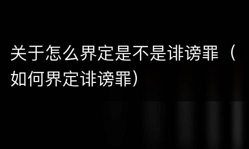 关于怎么界定是不是诽谤罪（如何界定诽谤罪）