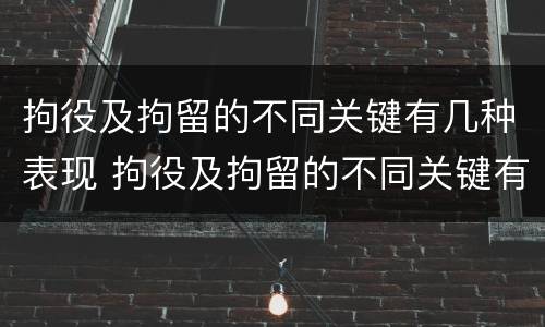 拘役及拘留的不同关键有几种表现 拘役及拘留的不同关键有几种表现为