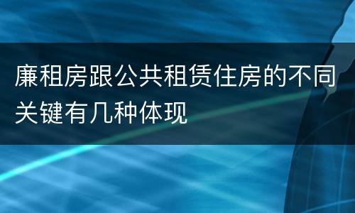 廉租房跟公共租赁住房的不同关键有几种体现