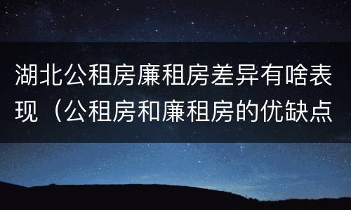 湖北公租房廉租房差异有啥表现（公租房和廉租房的优缺点）
