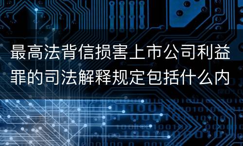 最高法背信损害上市公司利益罪的司法解释规定包括什么内容