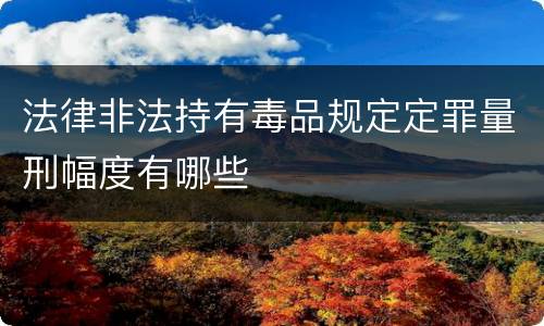 法律非法持有毒品规定定罪量刑幅度有哪些