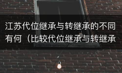 江苏代位继承与转继承的不同有何（比较代位继承与转继承的差别）