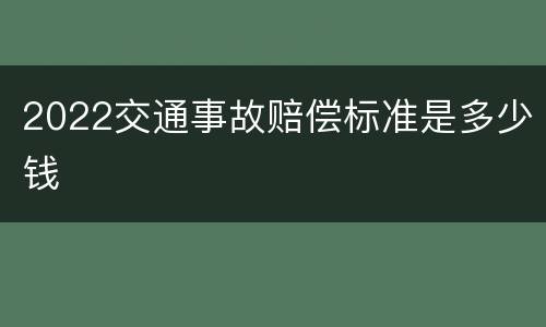 2022交通事故赔偿标准是多少钱