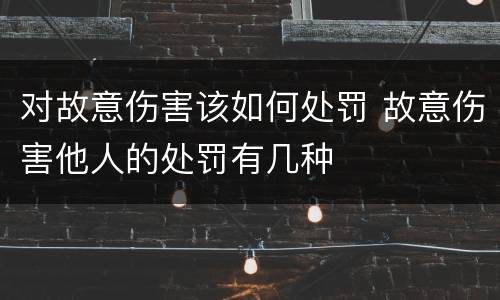 对故意伤害该如何处罚 故意伤害他人的处罚有几种
