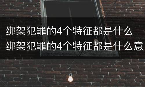 绑架犯罪的4个特征都是什么 绑架犯罪的4个特征都是什么意思