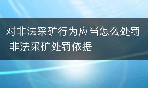 对非法采矿行为应当怎么处罚 非法采矿处罚依据