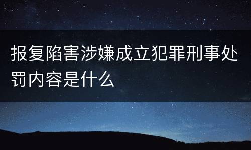 报复陷害涉嫌成立犯罪刑事处罚内容是什么