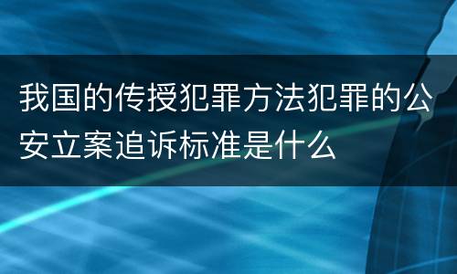 我国的传授犯罪方法犯罪的公安立案追诉标准是什么