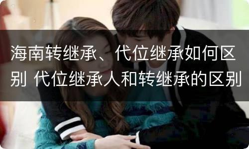 海南转继承、代位继承如何区别 代位继承人和转继承的区别