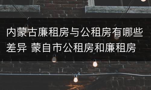 内蒙古廉租房与公租房有哪些差异 蒙自市公租房和廉租房