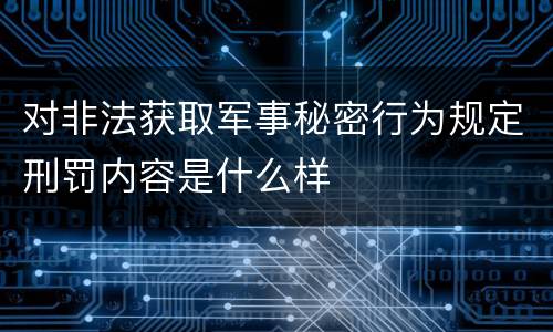 对非法获取军事秘密行为规定刑罚内容是什么样