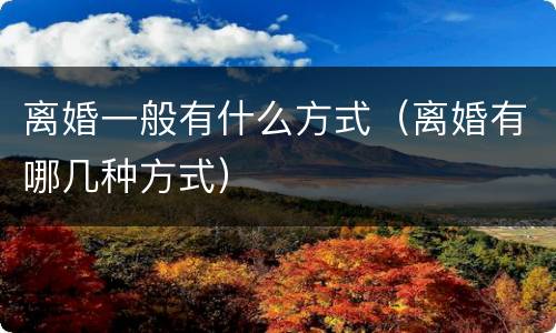 离婚一般有什么方式（离婚有哪几种方式）