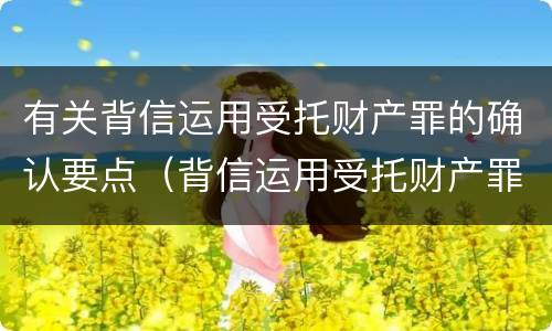 有关背信运用受托财产罪的确认要点（背信运用受托财产罪的主体）