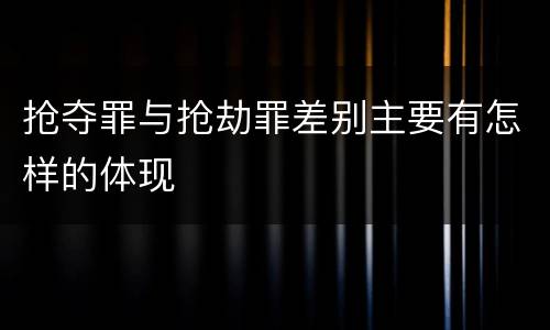 抢夺罪与抢劫罪差别主要有怎样的体现