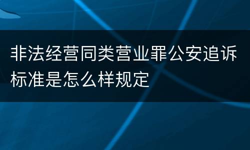 非法经营同类营业罪公安追诉标准是怎么样规定