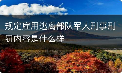 规定雇用逃离部队军人刑事刑罚内容是什么样