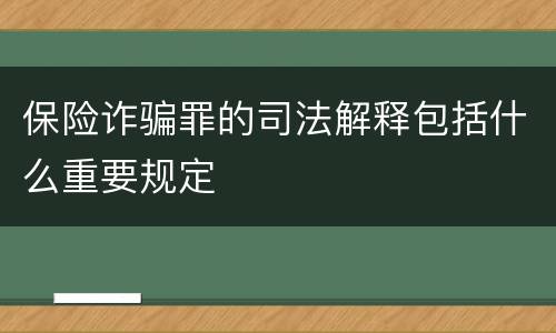 保险诈骗罪的司法解释包括什么重要规定