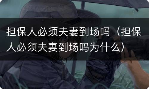 担保人必须夫妻到场吗（担保人必须夫妻到场吗为什么）