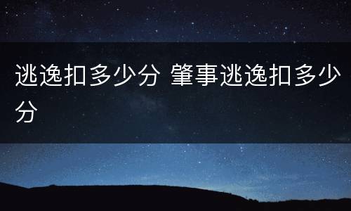 逃逸扣多少分 肇事逃逸扣多少分