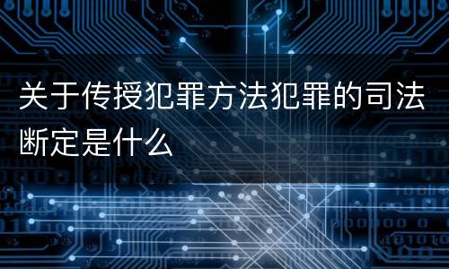 关于传授犯罪方法犯罪的司法断定是什么