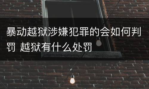 暴动越狱涉嫌犯罪的会如何判罚 越狱有什么处罚