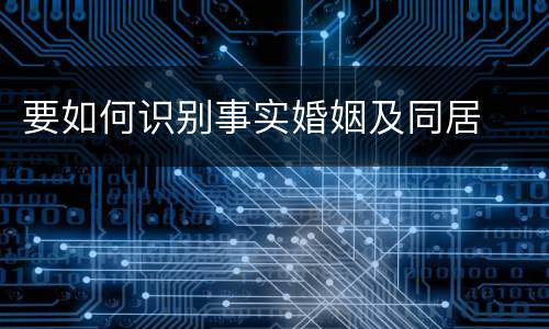 要如何识别事实婚姻及同居