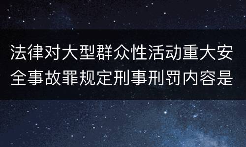 法律对大型群众性活动重大安全事故罪规定刑事刑罚内容是怎样