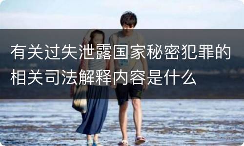 有关过失泄露国家秘密犯罪的相关司法解释内容是什么
