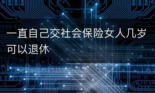 一直自己交社会保险女人几岁可以退休