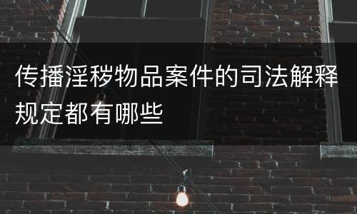 传播淫秽物品案件的司法解释规定都有哪些