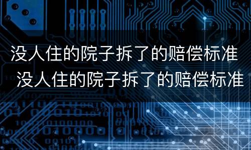 没人住的院子拆了的赔偿标准 没人住的院子拆了的赔偿标准是多少